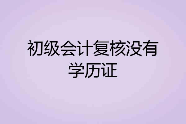 初级会计复核没有学历证