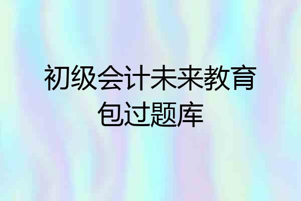 初级会计未来教育包过题库