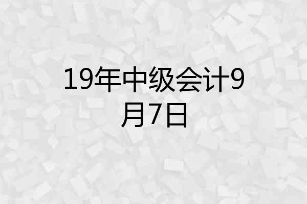 19年中级会计9月7日