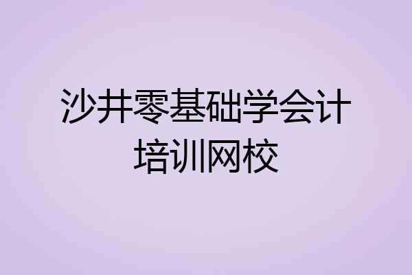 沙井零基础学会计培训网校