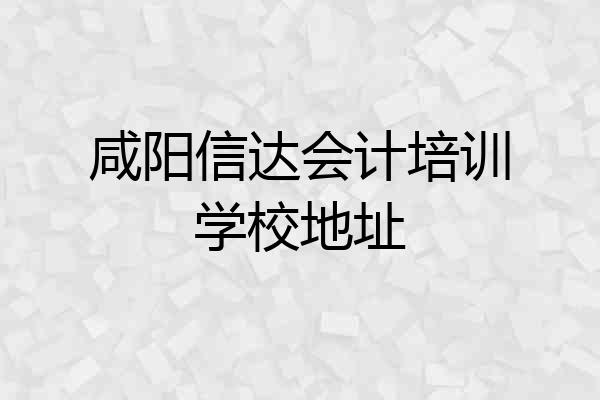 咸阳信达会计培训学校地址