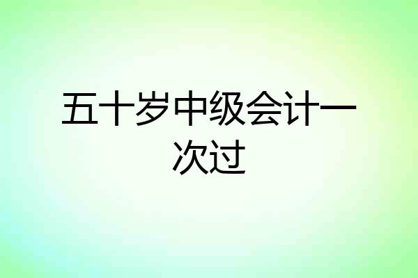 五十岁中级会计一次过