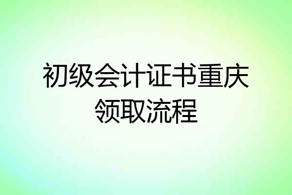 初级会计证书重庆领取流程