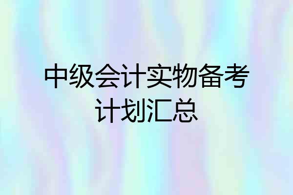 中级会计实物备考计划汇总
