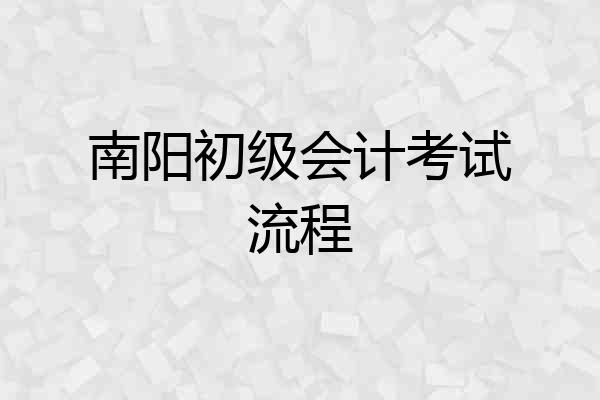 南阳初级会计考试流程