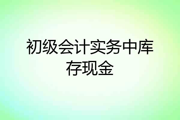 初级会计实务中库存现金