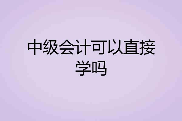 中级会计可以直接学吗