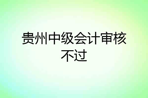 贵州中级会计审核不过