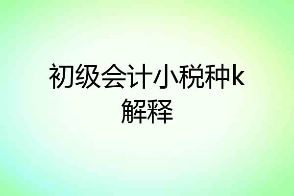 初级会计小税种k解释