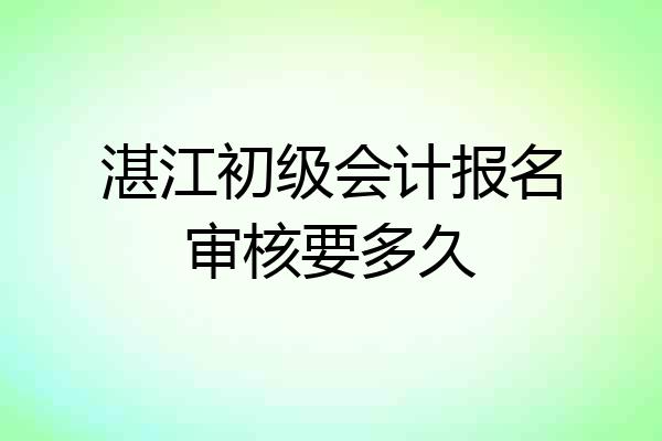 湛江初级会计报名审核要多久