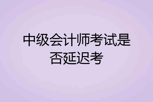 中级会计师考试是否延迟考