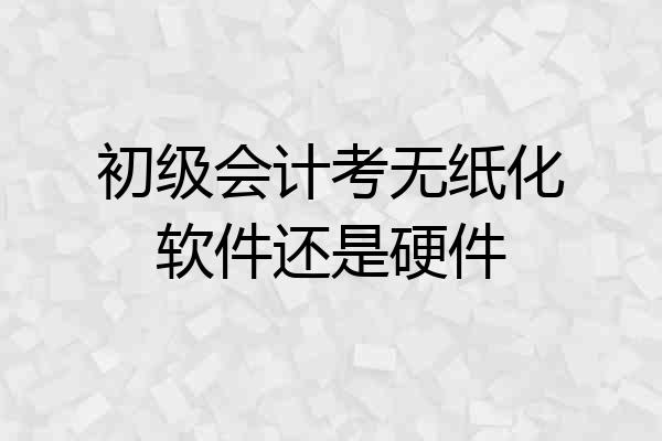 初级会计考无纸化软件还是硬件