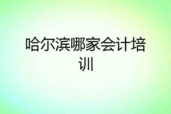 哈尔滨哪家会计培训
