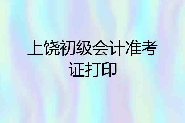 上饶初级会计准考证打印