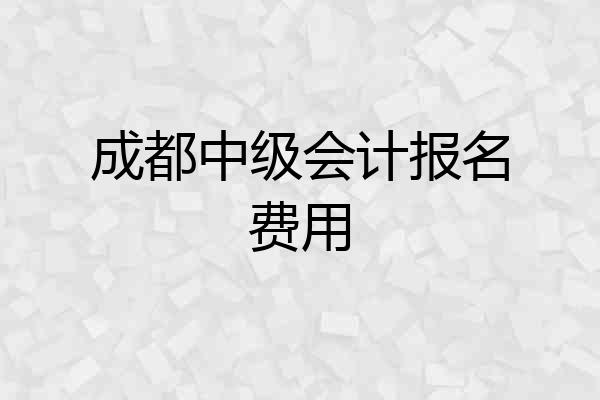 成都中级会计报名费用