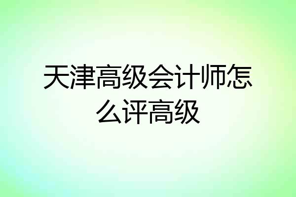 天津高级会计师怎么评高级