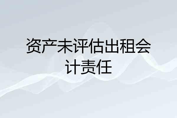 资产未评估出租会计责任