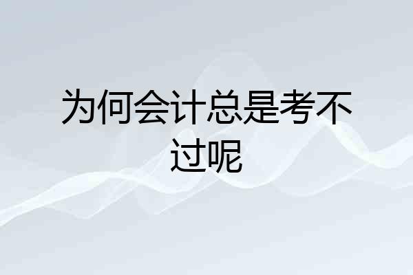 为何会计总是考不过呢