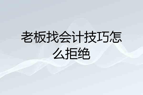 老板找会计技巧怎么拒绝