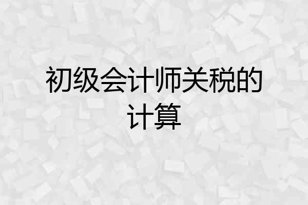 初级会计师关税的计算