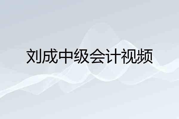 刘成中级会计视频