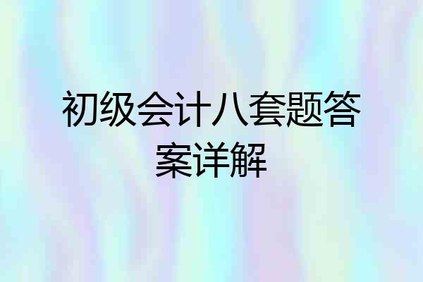 初级会计八套题答案详解
