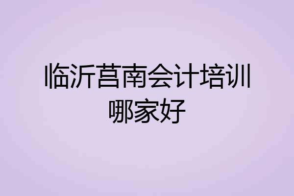 临沂莒南会计培训哪家好