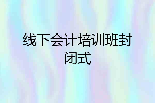 线下会计培训班封闭式