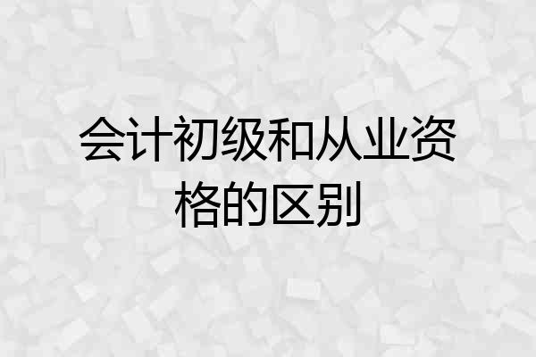 会计初级和从业资格的区别