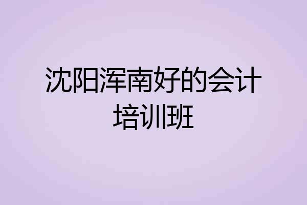沈阳浑南好的会计培训班