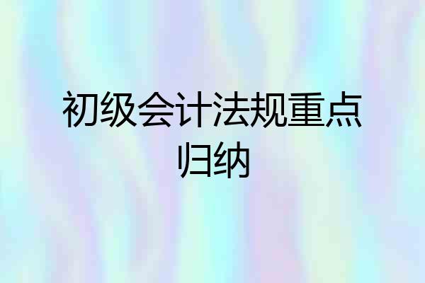 初级会计法规重点归纳