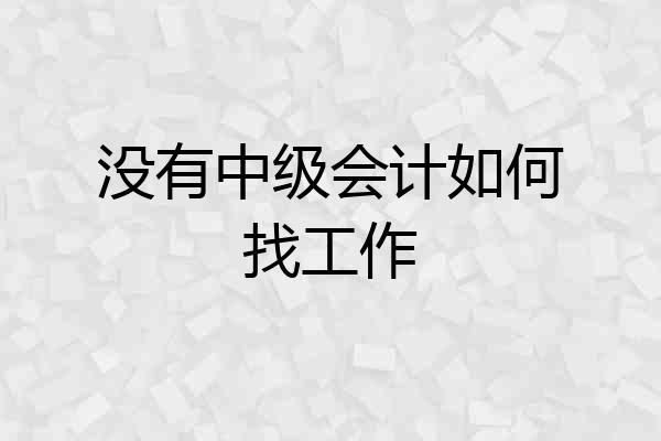 没有中级会计如何找工作