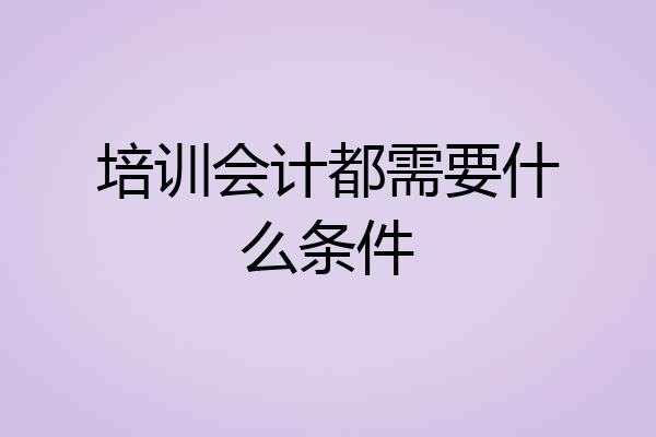 培训会计都需要什么条件