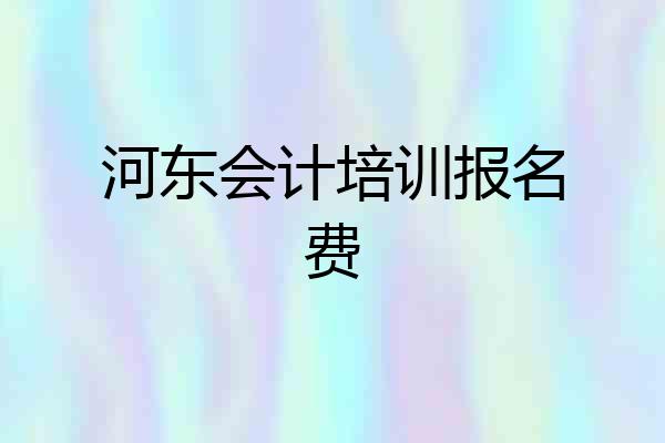 河东会计培训报名费