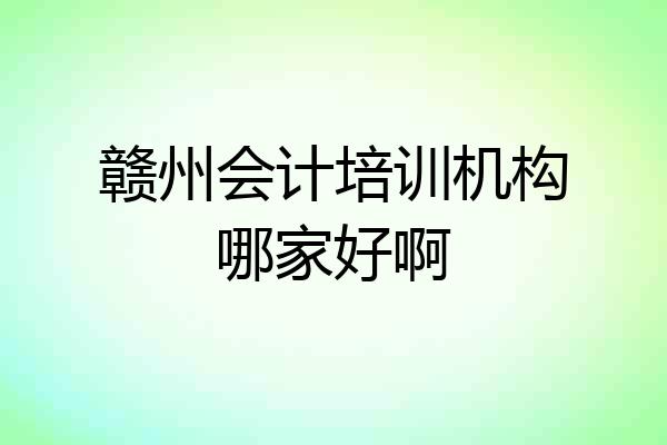 赣州会计培训机构哪家好啊