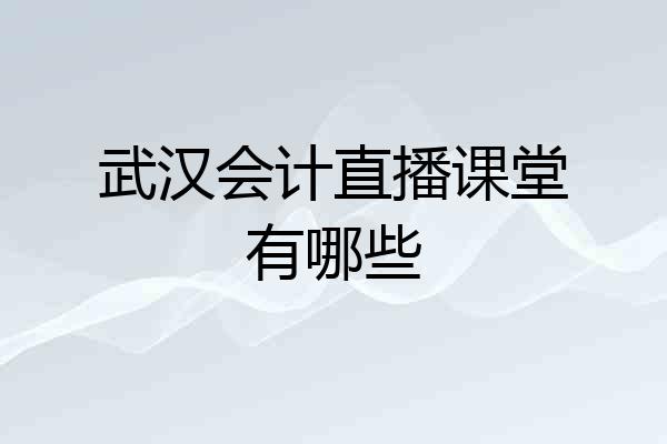 武汉会计直播课堂有哪些