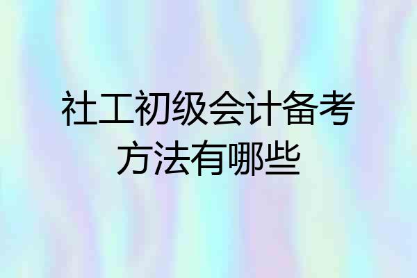 社工初级会计备考方法有哪些