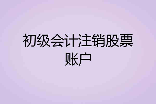 初级会计注销股票账户