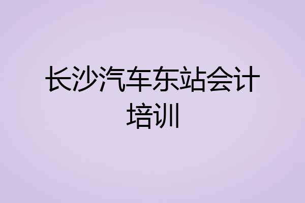 长沙汽车东站会计培训