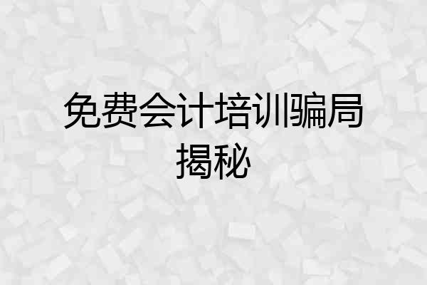 免费会计培训骗局揭秘