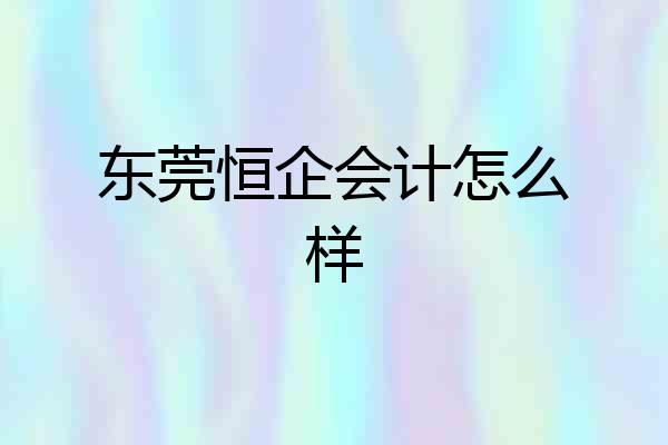 东莞恒企会计怎么样