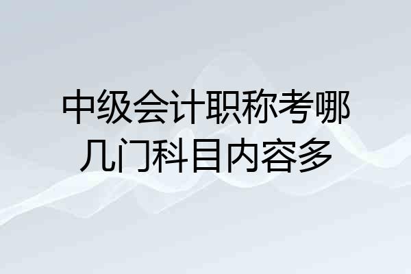 中级会计职称考哪几门科目内容多