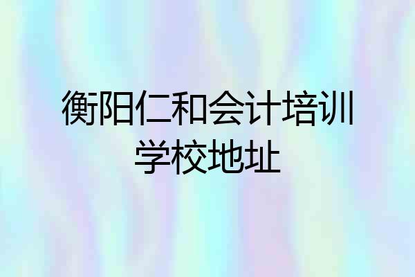 衡阳仁和会计培训学校地址