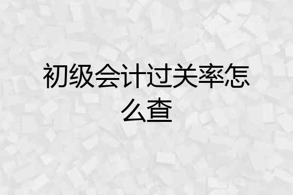 初级会计过关率怎么查
