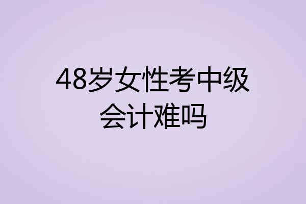 48岁女性考中级会计难吗