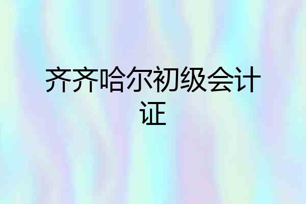 齐齐哈尔初级会计证