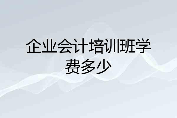 企业会计培训班学费多少
