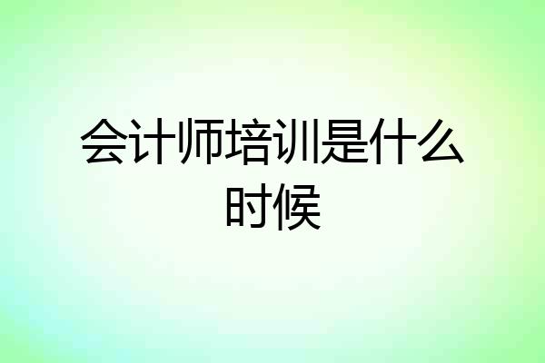会计师培训是什么时候
