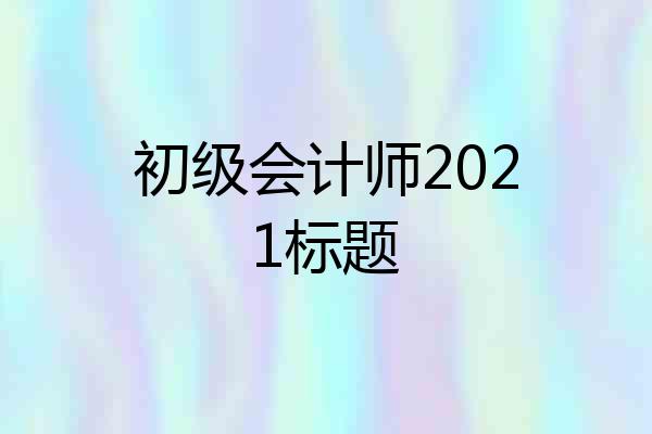 初级会计师2021标题