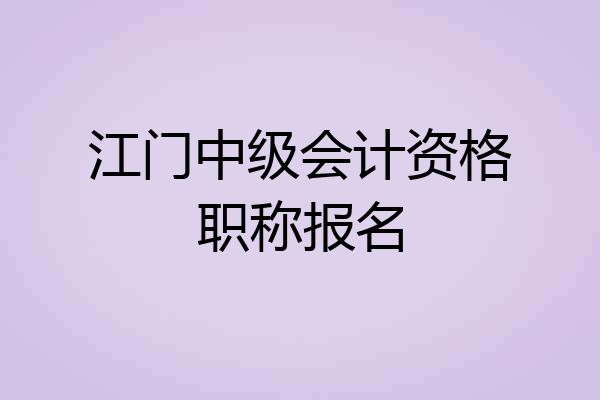 江门中级会计资格职称报名
